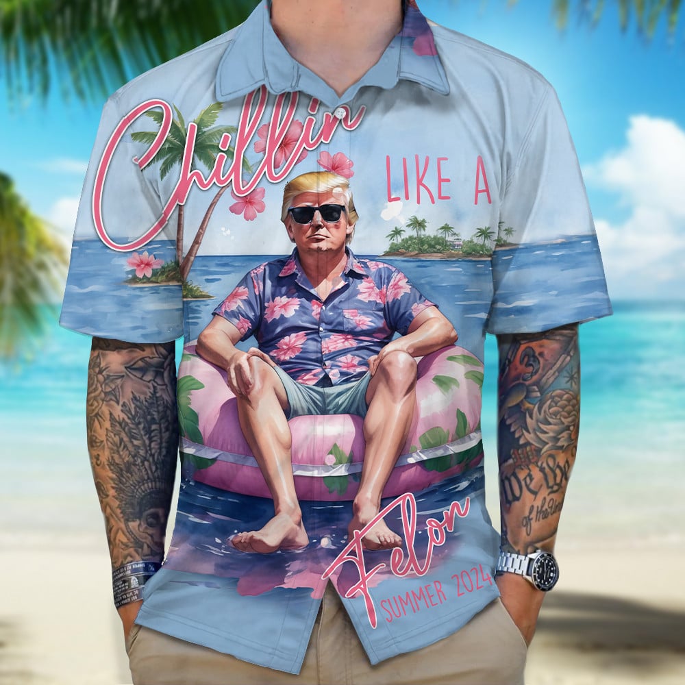Chillin Like A Felon Summer 2024 Hawaiian Shirt Not Guilty Trump Summer Button Up Shirt