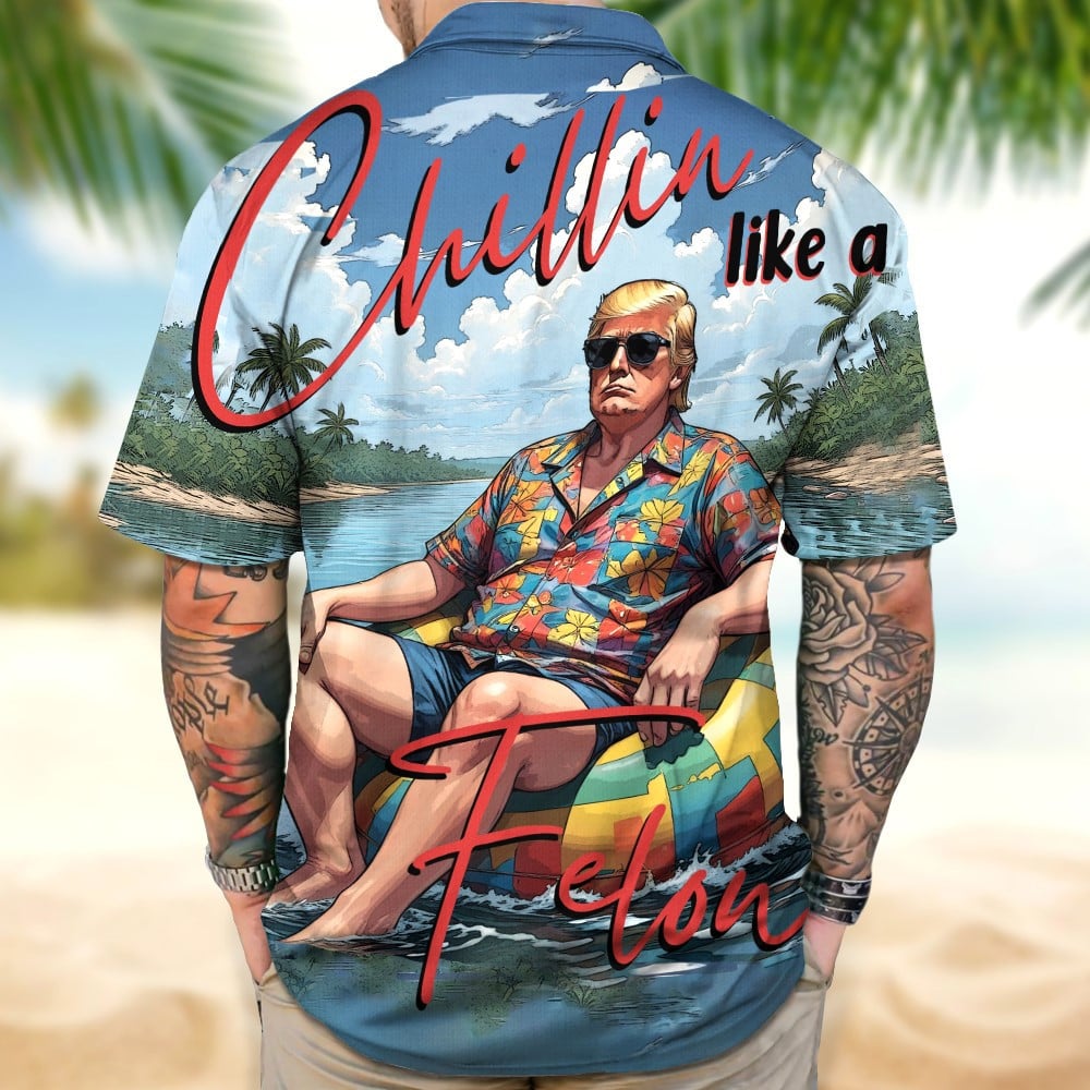Chillin Like A Felon Summer 2024 Hawaiian Shirt President Trump Patriotic Button Up Shirt